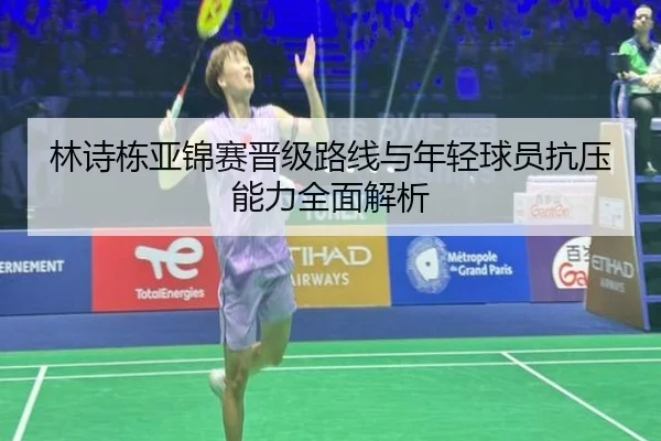 林诗栋亚锦赛晋级路线与年轻球员抗压能力全面解析（Kaiyun）